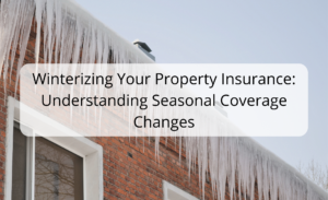 Winterizing Your Property Insurance: Understanding Seasonal Coverage Changes